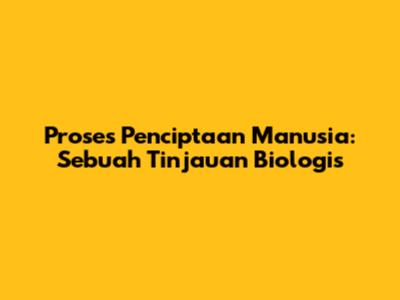 Proses Penciptaan Manusia: Sebuah Tinjauan Biologis