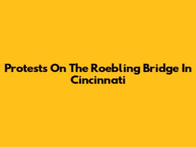 Protests On The Roebling Bridge In Cincinnati