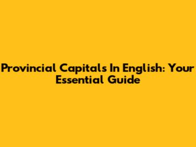 Provincial Capitals In English: Your Essential Guide