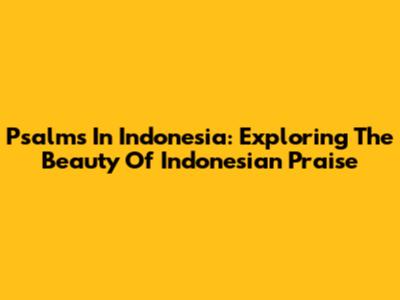 Psalms In Indonesia: Exploring The Beauty Of Indonesian Praise
