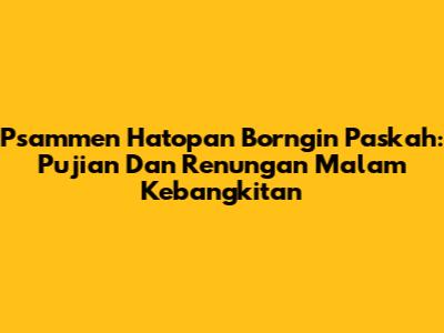 Psammen Hatopan Borngin Paskah: Pujian Dan Renungan Malam Kebangkitan