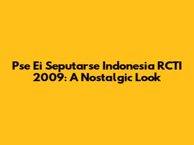Pse Ei Seputarse Indonesia RCTI 2009: A Nostalgic Look