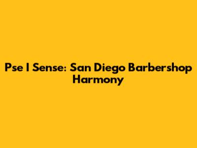 Pse I Sense: San Diego Barbershop Harmony