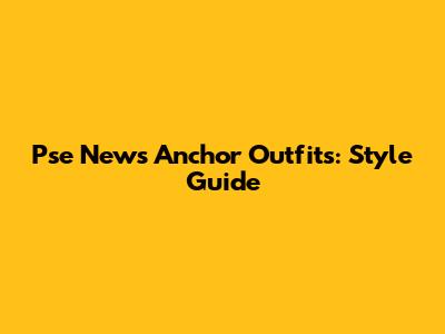 Pse News Anchor Outfits: Style Guide