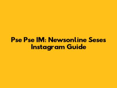 Pse Pse IM: Newsonline Sese's Instagram Guide