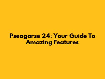 Pseagarse 24: Your Guide To Amazing Features