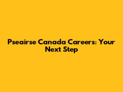 Pseairse Canada Careers: Your Next Step
