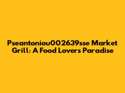 Pseantoniou002639sse Market Grill: A Food Lover's Paradise