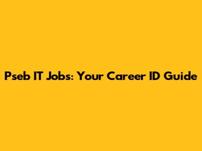 Pseb IT Jobs: Your Career ID Guide