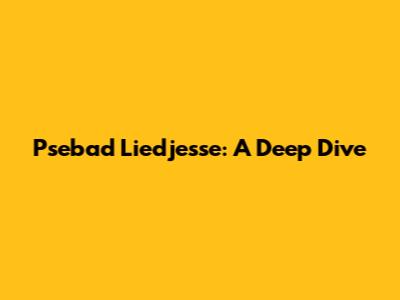 Psebad Liedjesse: A Deep Dive