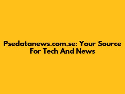 Psedatanews.com.se: Your Source For Tech And News