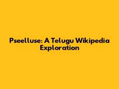 Pseelluse: A Telugu Wikipedia Exploration