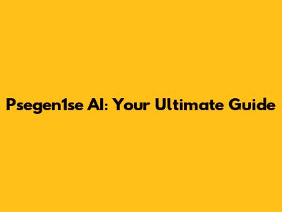 Psegen1se AI: Your Ultimate Guide
