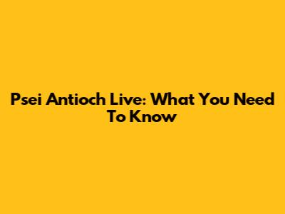 Psei Antioch Live: What You Need To Know