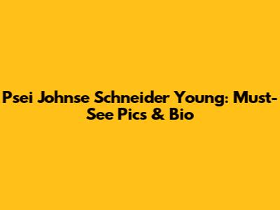 Psei Johnse Schneider Young: Must-See Pics & Bio