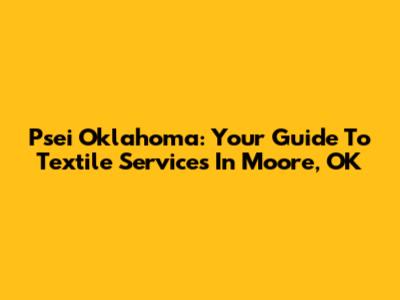 Psei Oklahoma: Your Guide To Textile Services In Moore, OK