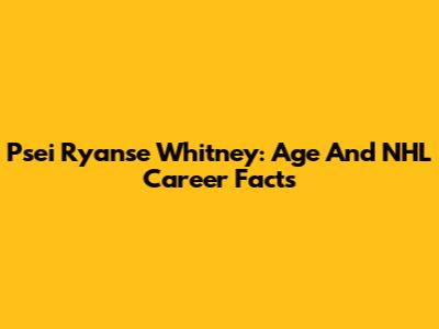 Psei Ryanse Whitney: Age And NHL Career Facts