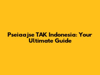 Pseiaajse TAK Indonesia: Your Ultimate Guide