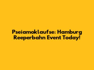 Pseiamoklaufse: Hamburg Reeperbahn Event Today!