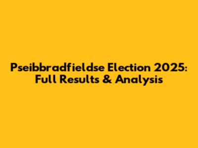 Pseibbradfieldse Election 2025: Full Results & Analysis