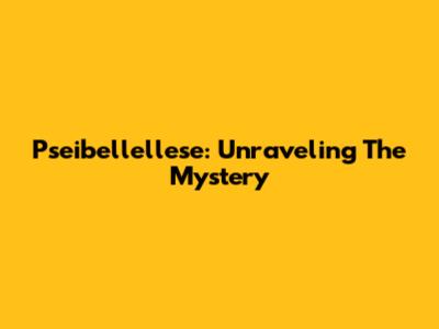 Pseibellellese: Unraveling The Mystery