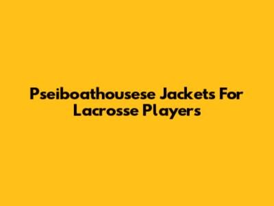 Pseiboathousese Jackets For Lacrosse Players