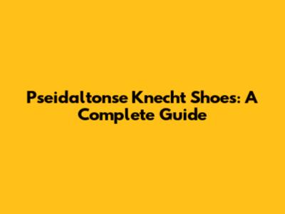 Pseidaltonse Knecht Shoes: A Complete Guide