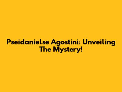 Pseidanielse Agostini: Unveiling The Mystery!