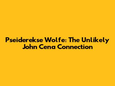 Pseiderekse Wolfe: The Unlikely John Cena Connection