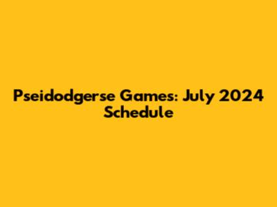 Pseidodgerse Games: July 2024 Schedule