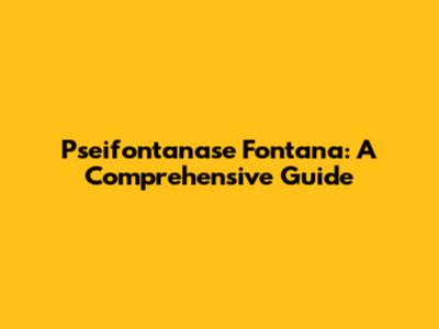 Pseifontanase Fontana: A Comprehensive Guide