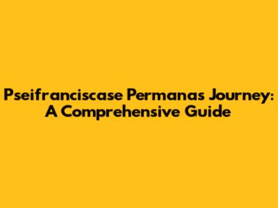 Pseifranciscase Permanas Journey: A Comprehensive Guide