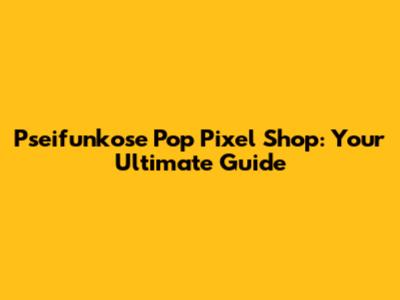 Pseifunkose Pop Pixel Shop: Your Ultimate Guide