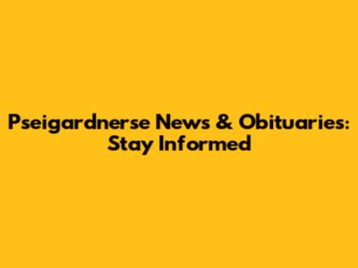 Pseigardnerse News & Obituaries: Stay Informed