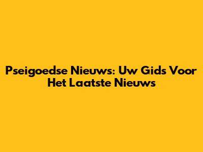 Pseigoedse Nieuws: Uw Gids Voor Het Laatste Nieuws