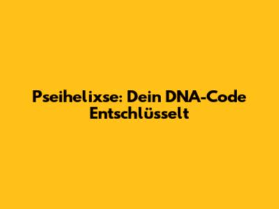 Pseihelixse: Dein DNA-Code Entschlüsselt
