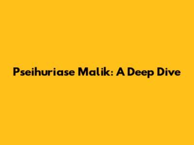 Pseihuriase Malik: A Deep Dive