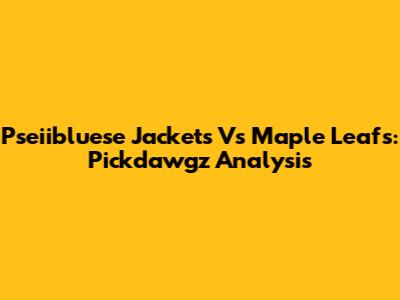 Pseiibluese Jackets Vs Maple Leafs: Pickdawgz Analysis