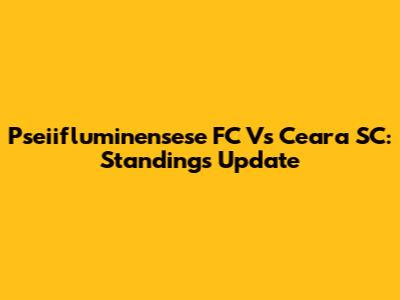 Pseiifluminensese FC Vs Ceara SC: Standings Update