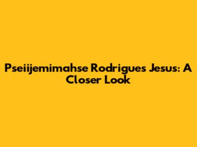 Pseiijemimahse Rodrigues Jesus: A Closer Look