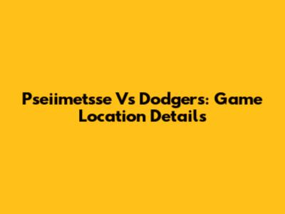 Pseiimetsse Vs Dodgers: Game Location Details