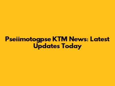 Pseiimotogpse KTM News: Latest Updates Today