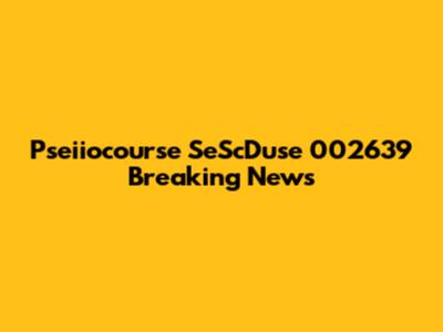 Pseiiocourse SeScDuse 002639 Breaking News