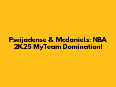 Pseijadense & Mcdaniels: NBA 2K25 MyTeam Domination!