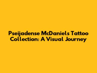Pseijadense McDaniel's Tattoo Collection: A Visual Journey