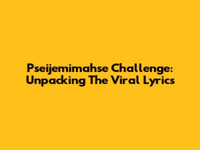 Pseijemimahse Challenge: Unpacking The Viral Lyrics