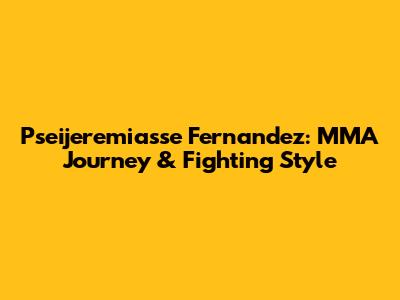 Pseijeremiasse Fernandez: MMA Journey & Fighting Style