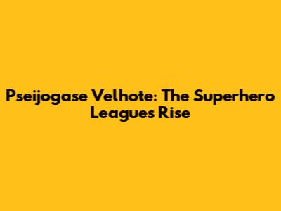 Pseijogase Velhote: The Superhero League's Rise