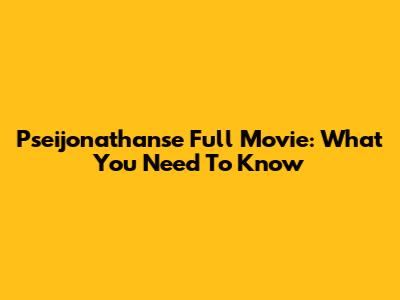 Pseijonathanse Full Movie: What You Need To Know
