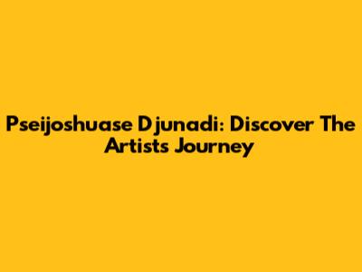 Pseijoshuase Djunadi: Discover The Artist's Journey